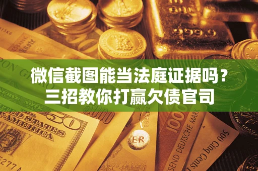 武汉微信截图能当法庭证据吗？三招教你打赢欠债官司