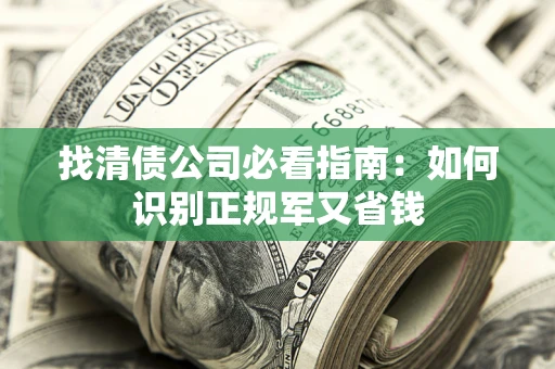 武汉找清债公司必看指南：如何识别正规军又省钱