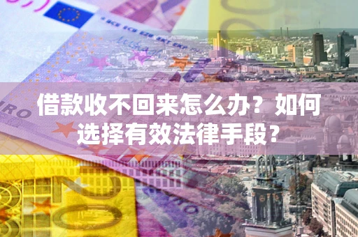武汉借款收不回来怎么办？如何选择有效法律手段？