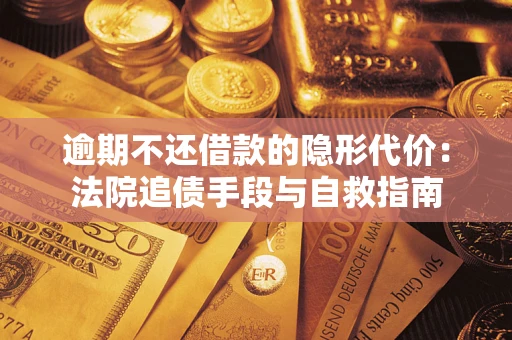 武汉逾期不还借款的隐形代价：法院追债手段与自救指南