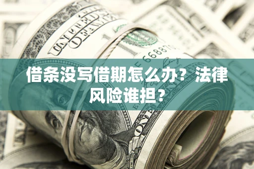 武汉借条没写借期怎么办？法律风险谁担？