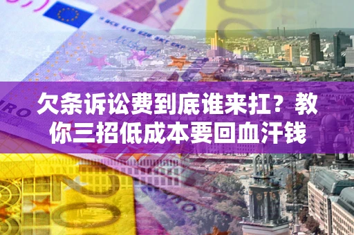 武汉欠条诉讼费到底谁来扛？教你三招低成本要回血汗钱