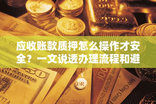 武汉应收账款质押怎么操作才安全？一文说透办理流程和避险绝招